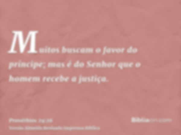 Muitos buscam o favor do príncipe; mas é do Senhor que o homem recebe a justiça.