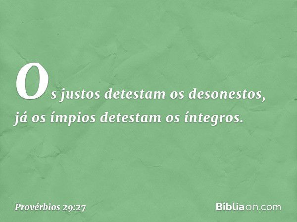 Os justos detestam os desonestos,
já os ímpios detestam os íntegros. -- Provérbios 29:27