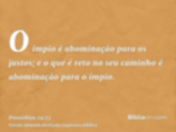 O ímpio é abominação para os justos; e o que é reto no seu caminho é abominação para o ímpio.