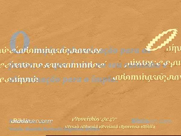 O ímpio é abominação para os justos; e o que é reto no seu caminho é abominação para o ímpio.