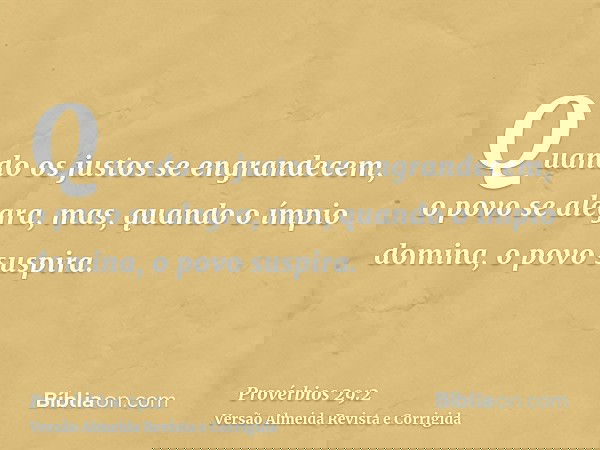 Quando os justos se engrandecem, o povo se alegra, mas, quando o ímpio domina, o povo suspira.