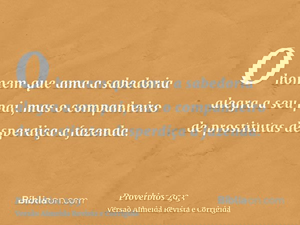 O homem que ama a sabedoria alegra a seu pai, mas o companheiro de prostitutas desperdiça a fazenda.