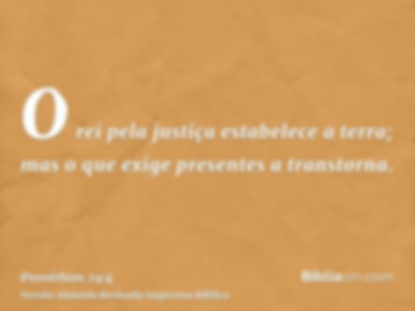 O rei pela justiça estabelece a terra; mas o que exige presentes a transtorna.