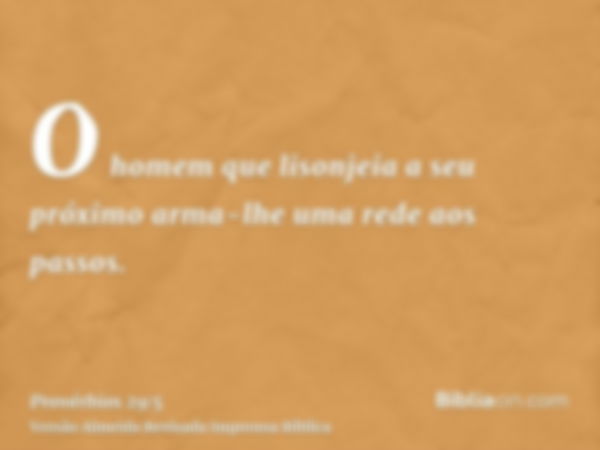 O homem que lisonjeia a seu próximo arma-lhe uma rede aos passos.