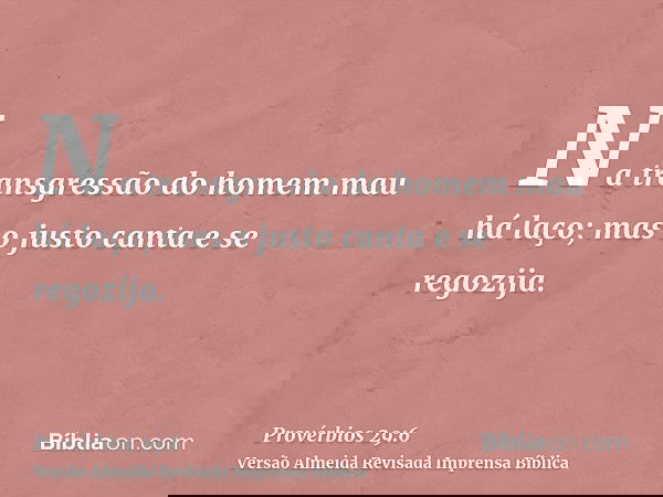 Na transgressão do homem mau há laço; mas o justo canta e se regozija.