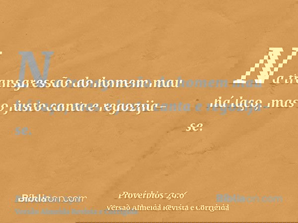 Na transgressão do homem mau há laço, mas o justo canta e regozija-se.