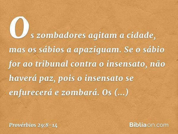 Os zombadores agitam a cidade,
mas os sábios a apaziguam. Se o sábio for ao tribunal
contra o insensato,
não haverá paz,
pois o insensato se enfurecerá e zombar