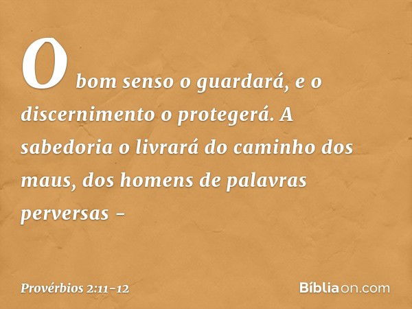 O bom senso o guardará,
e o discernimento o protegerá. A sabedoria o livrará
do caminho dos maus,
dos homens de palavras perversas - -- Provérbios 2:11-12