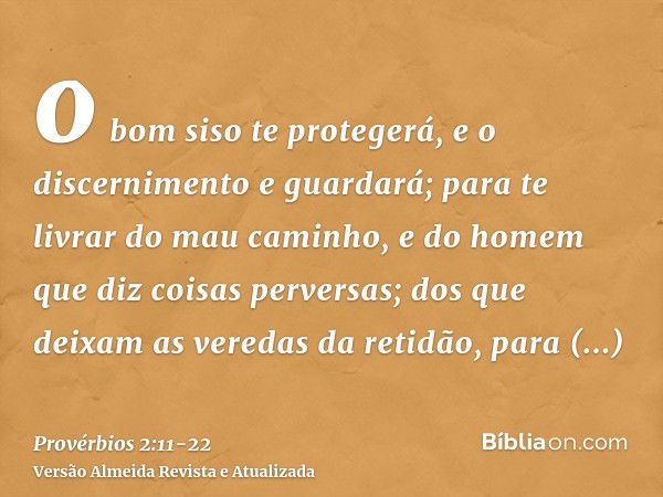 o bom siso te protegerá, e o discernimento e guardará;para te livrar do mau caminho, e do homem que diz coisas perversas;dos que deixam as veredas da retidão, p