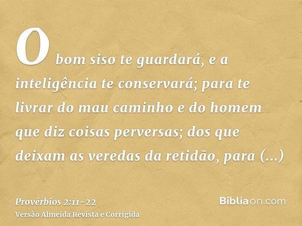 O bom siso te guardará, e a inteligência te conservará;para te livrar do mau caminho e do homem que diz coisas perversas;dos que deixam as veredas da retidão, p