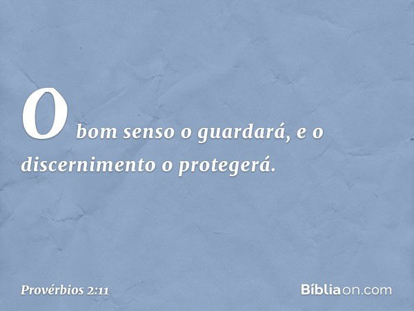 O bom senso o guardará,
e o discernimento o protegerá. -- Provérbios 2:11