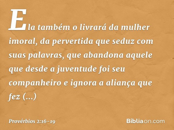 Ela também o livrará da mulher imoral,
da pervertida que seduz com suas palavras, que abandona aquele que
desde a juventude foi seu companheiro
e ignora a alian