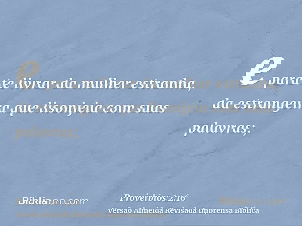 e para te livrar da mulher estranha, da estrangeira que lisonjeia com suas palavras;