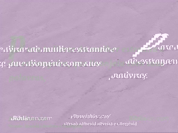 para te livrar da mulher estranha e da estrangeira, que lisonjeia com suas palavras,