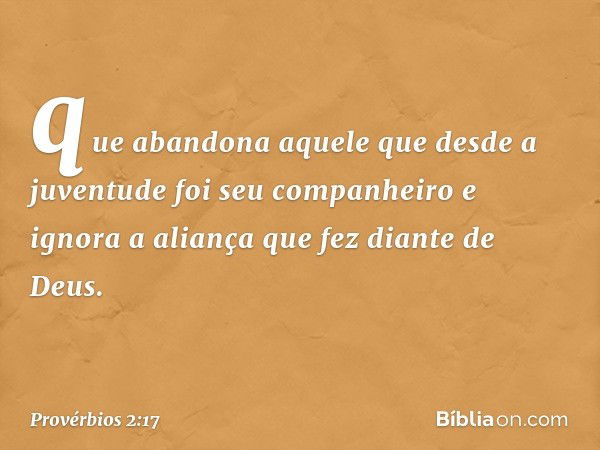 que abandona aquele que
desde a juventude foi seu companheiro
e ignora a aliança que fez diante de Deus. -- Provérbios 2:17