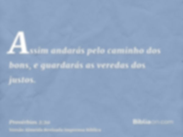 Assim andarás pelo caminho dos bons, e guardarás as veredas dos justos.