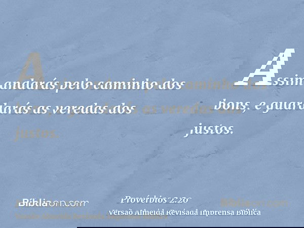 Assim andarás pelo caminho dos bons, e guardarás as veredas dos justos.