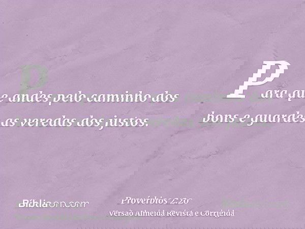 Para que andes pelo caminho dos bons e guardes as veredas dos justos.