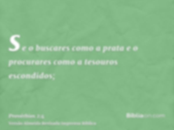 se o buscares como a prata e o procurares como a tesouros escondidos;