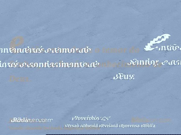 então entenderás o temor do Senhor, e acharás o conhecimento de Deus.