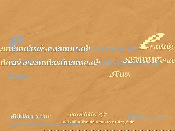 então, entenderás o temor do SENHOR e acharás o conhecimento de Deus.