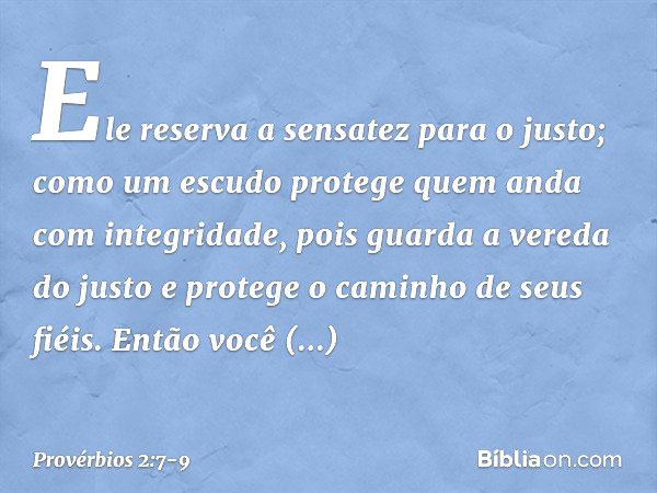 Ele reserva a sensatez para o justo;
como um escudo
protege quem anda com integridade, pois guarda a vereda do justo
e protege o caminho de seus fiéis. Então vo