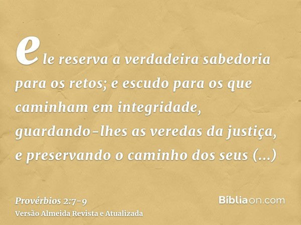 ele reserva a verdadeira sabedoria para os retos; e escudo para os que caminham em integridade,guardando-lhes as veredas da justiça, e preservando o caminho dos