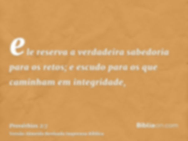 ele reserva a verdadeira sabedoria para os retos; e escudo para os que caminham em integridade,