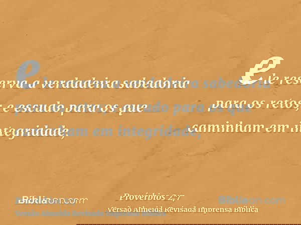 ele reserva a verdadeira sabedoria para os retos; e escudo para os que caminham em integridade,