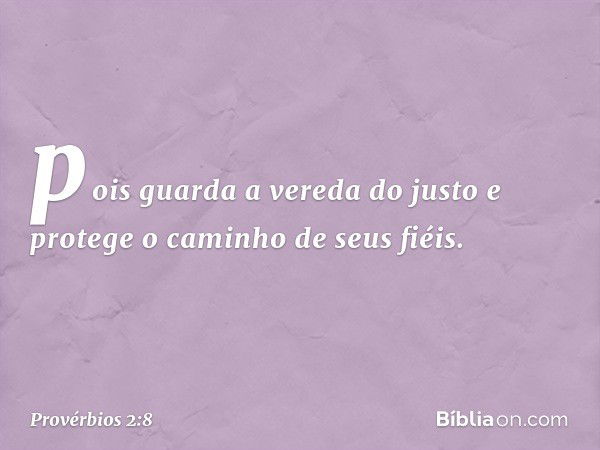 pois guarda a vereda do justo
e protege o caminho de seus fiéis. -- Provérbios 2:8