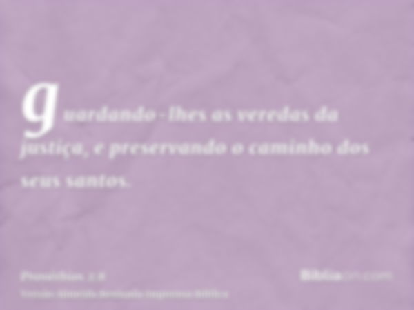 guardando-lhes as veredas da justiça, e preservando o caminho dos seus santos.