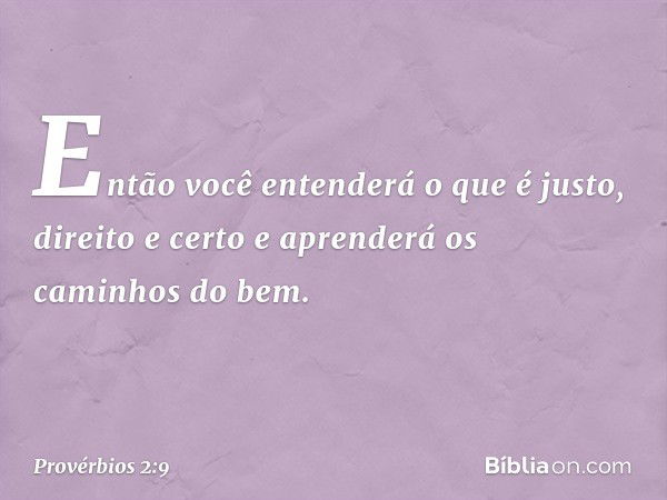 Então você entenderá
o que é justo, direito e certo
e aprenderá os caminhos do bem. -- Provérbios 2:9