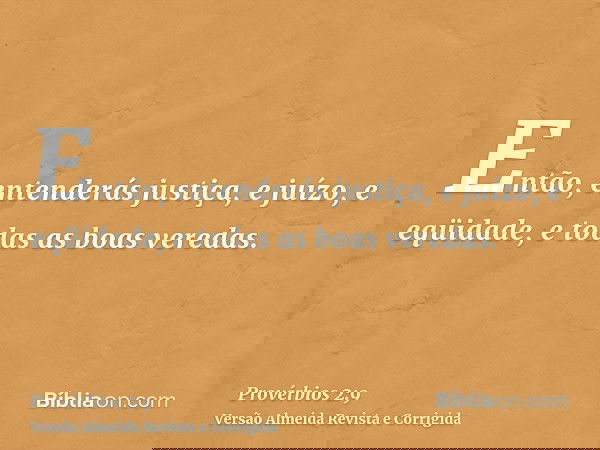 Então, entenderás justiça, e juízo, e eqüidade, e todas as boas veredas.