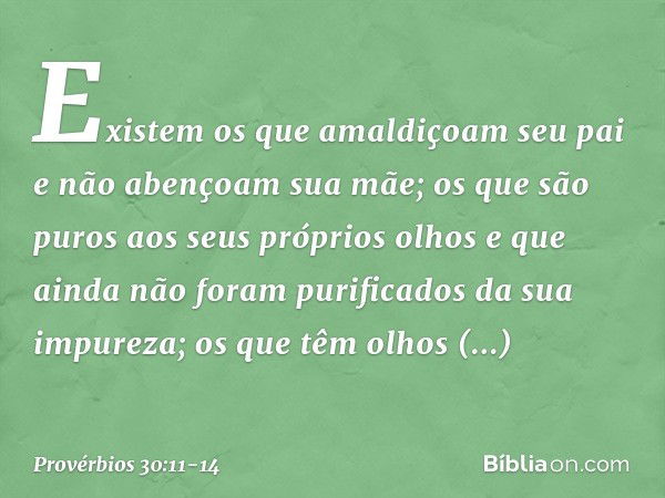 "Existem os que amaldiçoam seu pai
e não abençoam sua mãe; os que são puros aos seus próprios olhos
e que ainda não foram
purificados da sua impureza; os que tê