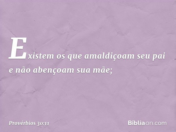 "Existem os que amaldiçoam seu pai
e não abençoam sua mãe; -- Provérbios 30:11