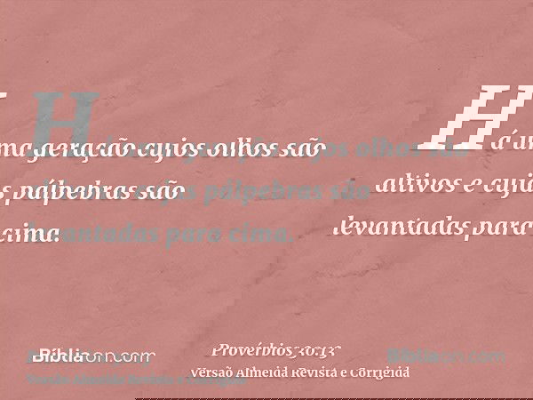 Há uma geração cujos olhos são altivos e cujas pálpebras são levantadas para cima.