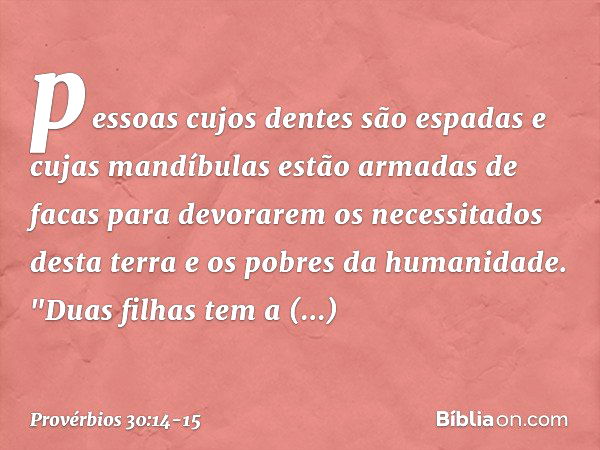 pessoas cujos dentes são espadas
e cujas mandíbulas
estão armadas de facas
para devorarem os necessitados desta terra
e os pobres da humanidade. "Duas filhas te