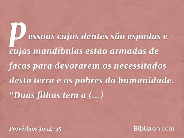 pessoas cujos dentes são espadas
e cujas mandíbulas
estão armadas de facas
para devorarem os necessitados desta terra
e os pobres da humanidade. "Duas filhas te