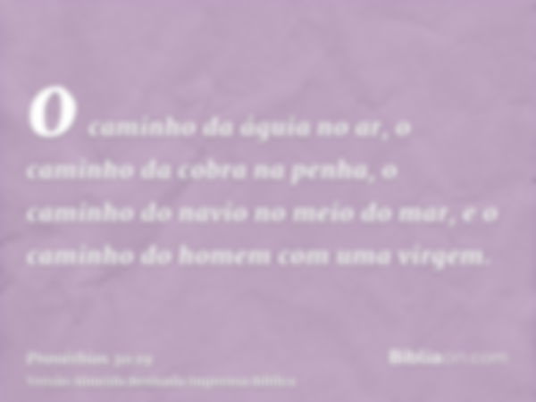 o caminho da águia no ar, o caminho da cobra na penha, o caminho do navio no meio do mar, e o caminho do homem com uma virgem.