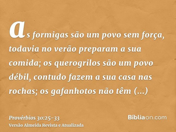 as formigas são um povo sem força, todavia no verão preparam a sua comida;os querogrilos são um povo débil, contudo fazem a sua casa nas rochas;os gafanhotos nã