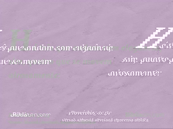 Há três que andam com elegância, sim, quatro que se movem airosamente: