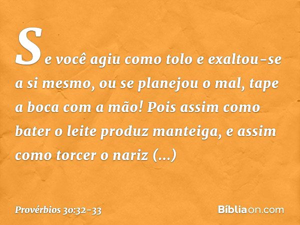 "Se você agiu como tolo
e exaltou-se a si mesmo,
ou se planejou o mal,
tape a boca com a mão! Pois assim como bater o leite
produz manteiga,
e assim como torcer