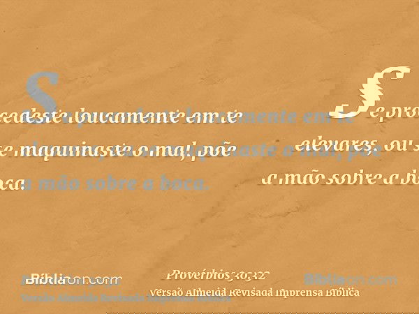 Se procedeste loucamente em te elevares, ou se maquinaste o mal, põe a mão sobre a boca.