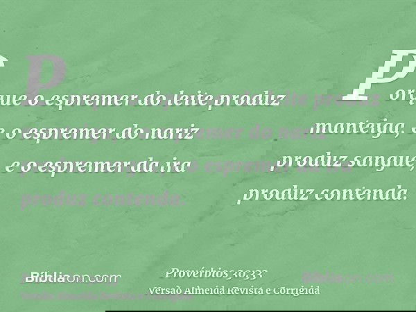 Porque o espremer do leite produz manteiga, e o espremer do nariz produz sangue, e o espremer da ira produz contenda.