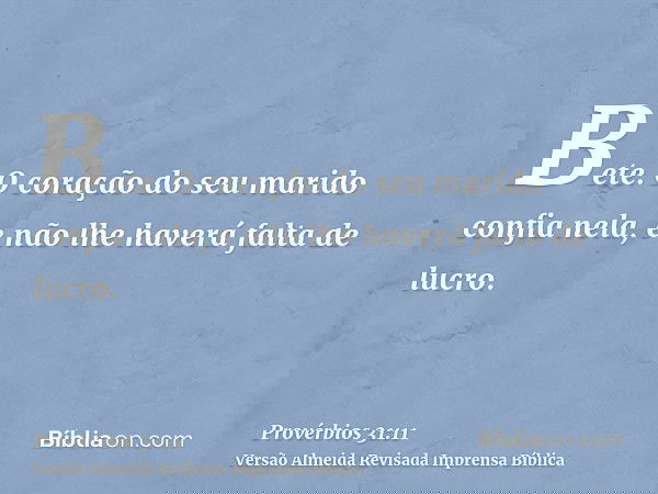 Bete. O coração do seu marido confia nela, e não lhe haverá falta de lucro.