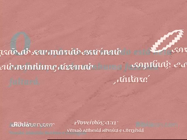 O coração do seu marido está nela confiado, e a ela nenhuma fazenda faltará.