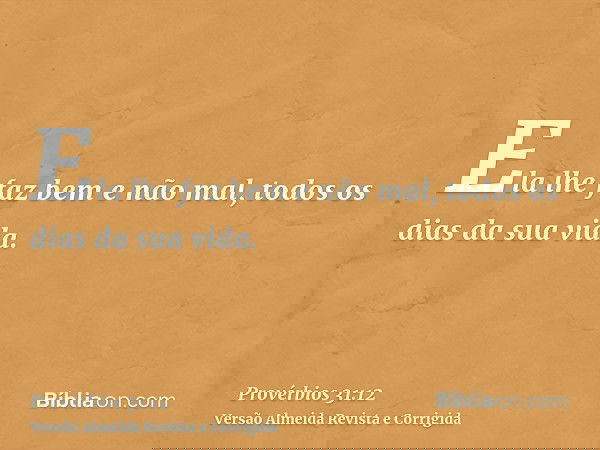 Ela lhe faz bem e não mal, todos os dias da sua vida.
