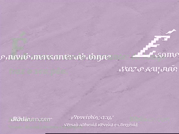 É como o navio mercante: de longe traz o seu pão.