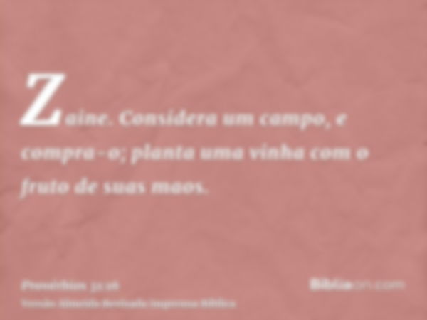 Zaine. Considera um campo, e compra-o; planta uma vinha com o fruto de suas maos.