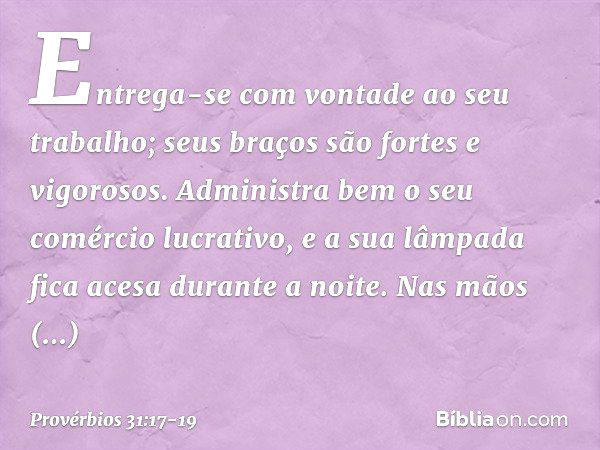 Entrega-se com vontade ao seu trabalho;
seus braços são fortes e vigorosos. Administra bem o seu comércio lucrativo,
e a sua lâmpada fica acesa durante a noite.